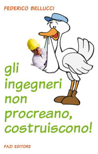 Federico Bellucci — Gli ingegneri non procreano, costruiscono! (Italian Edition)