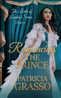 Patricia Grasso — Romancing the Prince (THE LORDS OF LONDON REGENCY ROMANCE SERIES Book 6)