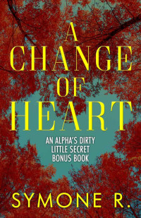 Symone Ross [Ross, Symone] — A Change of Heart: An Alpha’s Dirty Little Secret Bonus Chapter