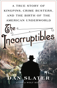 Dan Slater — The Incorruptibles: A True Story of Kingpins, Crime Busters, and the Birth of the American Underworld