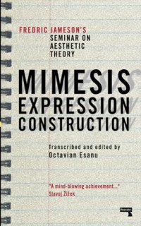 Jameson, Fredric — Mimesis, Expression, Construction: Fredric Jamesons Seminar on Aesthetic Theory