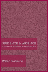 Sokolowski, Robert — Presence and Absence: A Philosophical Investigation of Language and Being