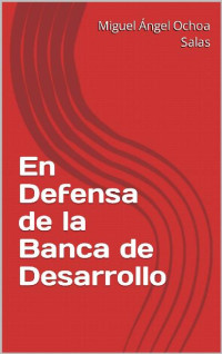 Miguel Ángel Ochoa Salas — En Defensa de la Banca de Desarrollo