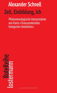 Alexander Schnell — Zeit, Einbildung, Ich. Phänomenologische Interpretation von Kants "Transzendentaler Kategorien-Deduktion"