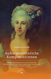 Andrea Schwab — Außergewöhnliche Komponistinnen. Weibliches Komponieren im 18. und 19. Jahrhundert. Von Maria Theresia Paradis über Josepha Barbara Auernhammer bis Julie von Baroni-Cavalcabò