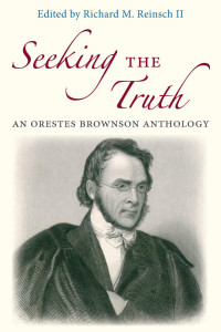 Richard M. Reinsch II (Editor) — Seeking the Truth: An Orestes Brownson Anthology