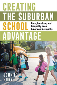 John L. Rury — Creating the Suburban School Advantage: Race, Localism, and Inequality in an American Metropolis