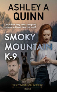 Ashley A Quinn — Smoky Mountain K-9: A small-town romantic suspense (Foggy Mountain Intrigue Book 5)