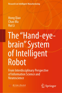 Qiao, Hong, Ma, Chao, Li, Rui — The “Hand-eye-brain” System of Intelligent Robot: From Interdisciplinary Perspective of Information Science and Neuroscience (Research on Intelligent Manufacturing)