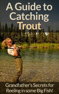 David Wright — A Guide to Catching Trout - Grandfather's Secrets for Reeling in Some Big Fish!