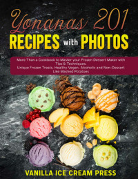 Vanilla Ice Cream Press — Yonanas 201 Recipes with Photos: More Than a Cookbook to Master your Frozen Dessert Maker with Tips & Techniques. Unique Frozen Treats, Healthy Vegan, Alcoholic and Non-Dessert Like Mashed Potatoes