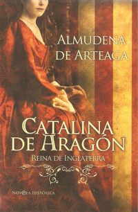 Almudena de Arteaga — Catalina De Aragón, Reina De Inglaterra