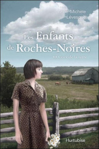 Anne-Michèle Lévesque — Les enfants de Roches-Noires - T2 - Ceux de la terre