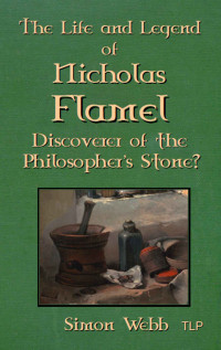 Webb, Simon — The Life and Legend of Nicholas Flamel: Discoverer of the Philosopher's Stone?