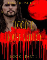 Jessie Rose Case — Blooded Fantasy Hot Romance ***Early Summer Deal***: House Arturo. *Sizzling* A Vampire Romantic Saga. Part 1 of 2 Book 1