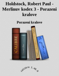 Porazeni kralove — Holdstock, Robert Paul - Merlinuv kodex 3 - Porazeni kralove