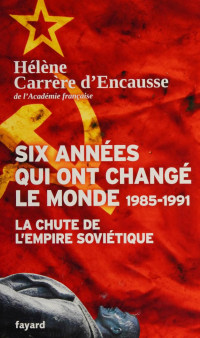 Carrère d'Encausse, Hélène — Six années qui ont changé le monde : 1985-1991, la chute de l'Empire soviétique