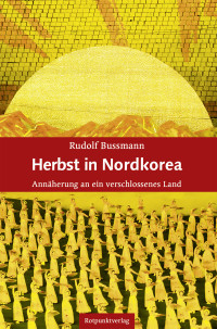 Rudolf Bussmann — Herbst in Nordkorea. Annäherung an ein verschlossenes Land