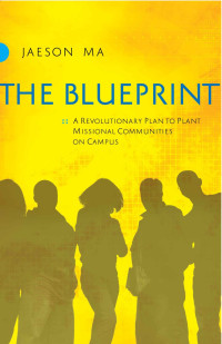 Jaeson Ma [Ma, Jaeson] — The Blueprint: A Revolutionary Plan to Plant Missional Communities on Campus