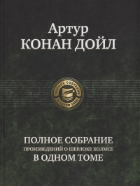 Артур Конан Дойл — Полное собрание произведений о Шерлоке Холмсе в одном томе