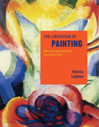 Patricia Leighten — The Liberation of Painting: Modernism and Anarchism in Avant-Guerre Paris