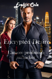 Cole, Evelyn — Encrypted Desire. L'amore proibito di un'hacker: un romance irresistibile che ti terrà incollata fino all'ultima pagina (Shadows of Desire Vol. 2) (Italian Edition)