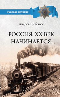 Андрей Владимирович Гребенюк — Россия. ХХ век начинается…