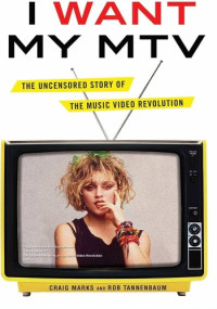 Craig Marks — I Want My MTV: The Uncensored Story of the Music Video Revolution