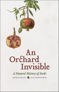 Jonathan Silvertown — An Orchard Invisible: A Natural History of Seeds