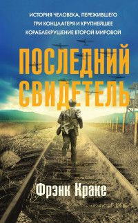 Фрэнк Краке — Последний свидетель. История человека, пережившего три концлагеря и крупнейшее кораблекрушение Второй мировой