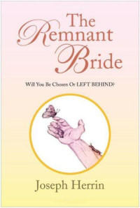 Joseph Herrin [Herrin, Joseph] — The Remnant Bride: Will You Be Chosen or LEFT BEHIND?