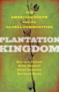 Richard Follett, Sven Beckert, Peter Coclanis & Barbara Hahn — Plantation Kingdom: The American South and Its Global Commodities