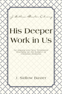 J. Sidlow Baxter; — His Deeper Work In Us