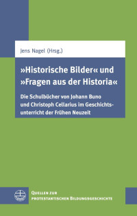 Jens Nagel — "Historische Bilder" und "Fragen aus der Historia" - Die Schulbücher von Johann Buno und Christoph Cellarius im Geschichtsunterricht der Frühen Neuzeit