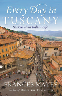 Frances Mayes — Every Day in Tuscany: Seasons of an Italian Life