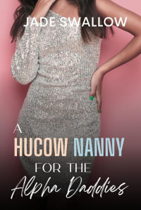 Jade Swallow — A Hucow Nanny for the Alpha Daddies : An Age Gap Reverse Harem Why Choose Omegaverse Fated Mates Novella With Pregnancy and Milking