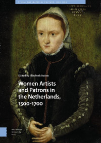 Elizabeth Sutton (Editor) — Women Artists and Patrons in the Netherlands, 1500-1700