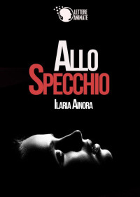 Ilaria Ainora — Allo specchio (Italian Edition)