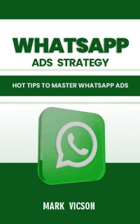 Vicson, Mark — Whatsapp Ads Strategy : Hot Tips to Master Whatsapp Ads