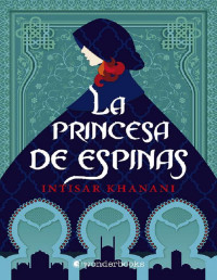 Intisar Khanani — LA PRINCESA DE ESPINAS