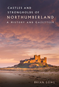 Brian Long — Castles and Strongholds of Northumberland : A History and Gazetteer