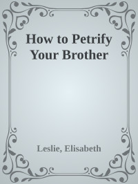Leslie, Elisabeth — How to Petrify Your Brother