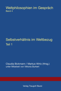 Hrsg. Claudia Bickmann / Markus Wirtz unter Mitarbeit von Viktoria Burkert — Selbstverständnis im Weltbezug Teil 1 - Weltphilosophien im Gespräch Band 4