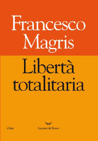 Francesco Magris [Magris, Francesco] — Libertà totalitaria