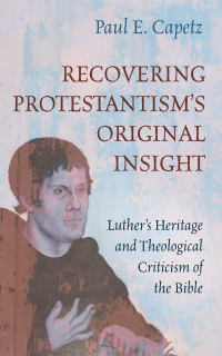 Paul E. Capetz; — Recovering Protestantism's Original Insight