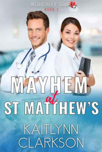 Kaitlynn Clarkson [Clarkson, Kaitlynn] — Mayhem At St Matthew's: A Sweet Clean Medical Romantic Comedy Novella (Medically Yours #2)