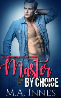 M.A. Innes — Master By Choice: A Puppy Play Romance (The Accidental Master Book 2)