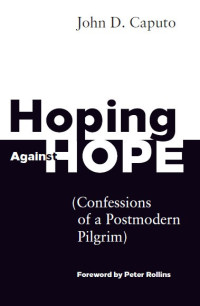 Caputo, John D. — Hoping Against Hope: Confessions of a Postmodern Pilgrim