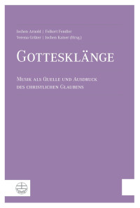 Jochen Arnold (Hrsg.), Folkert Fendler (Hrsg.), Verena Grüter (Hrsg.), Jochen Kaiser (Hrsg.) — Gottesklänge. Musik als Quelle und Ausdruck des christlichen Glaubens