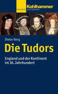 Dieter Berg — Die Tudors: England und der Kontinent im 16. Jahrhundert